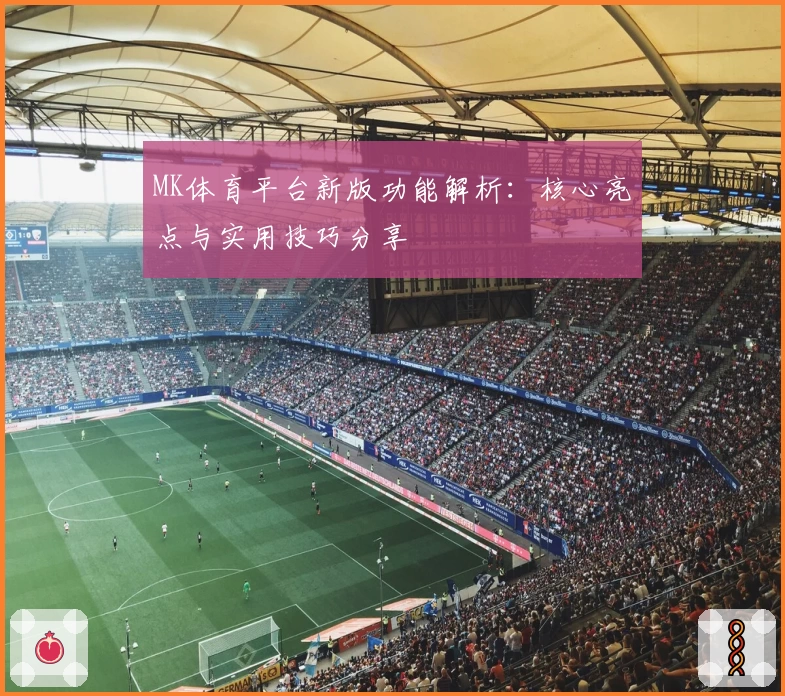 MK体育平台新版功能解析：核心亮点与实用技巧分享