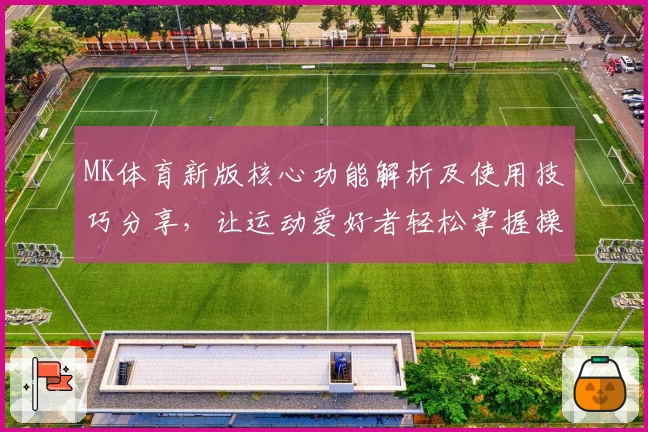 MK体育新版核心功能解析及使用技巧分享，让运动爱好者轻松掌握操作秘诀