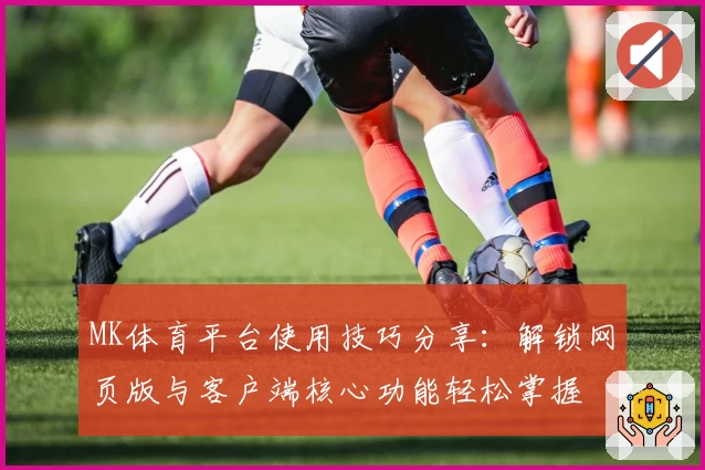 MK体育平台使用技巧分享：解锁网页版与客户端核心功能轻松掌握