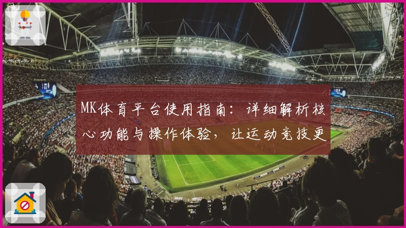 MK体育平台使用指南：详细解析核心功能与操作体验，让运动竞技更轻松
