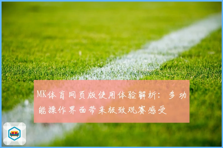 MK体育网页版使用体验解析：多功能操作界面带来极致观赛感受