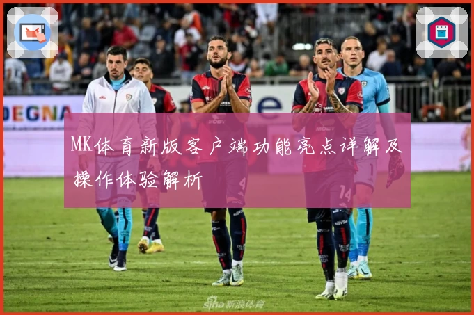 MK体育新版客户端功能亮点详解及操作体验解析