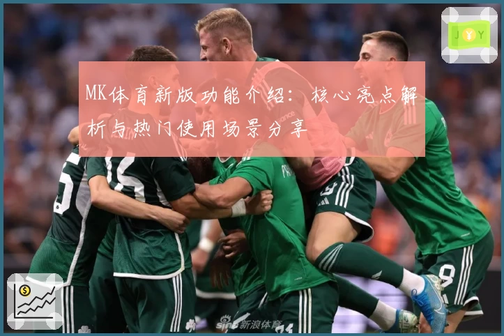 MK体育新版功能介绍：核心亮点解析与热门使用场景分享