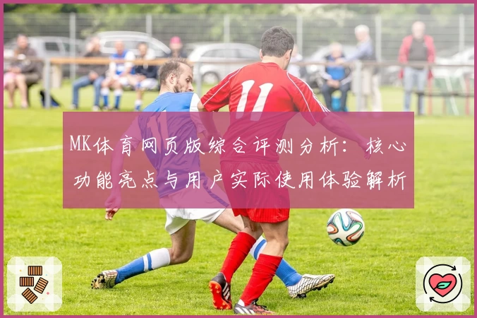 MK体育网页版综合评测分析：核心功能亮点与用户实际使用体验解析
