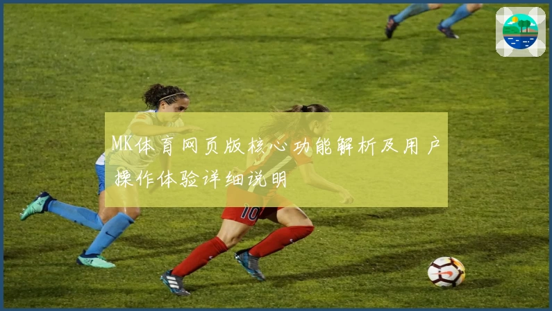 MK体育网页版核心功能解析及用户操作体验详细说明