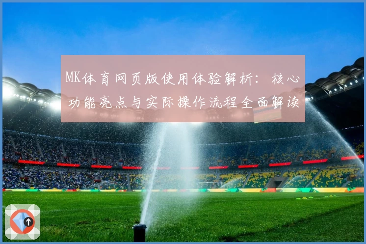 MK体育网页版使用体验解析：核心功能亮点与实际操作流程全面解读