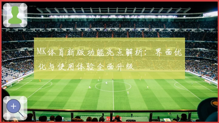 MK体育新版功能亮点解析：界面优化与使用体验全面升级