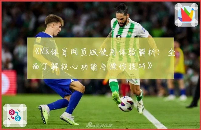 《MK体育网页版使用体验解析：全面了解核心功能与操作技巧》