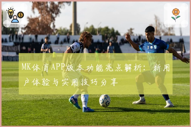 MK体育APP版本功能亮点解析：新用户体验与实用技巧分享