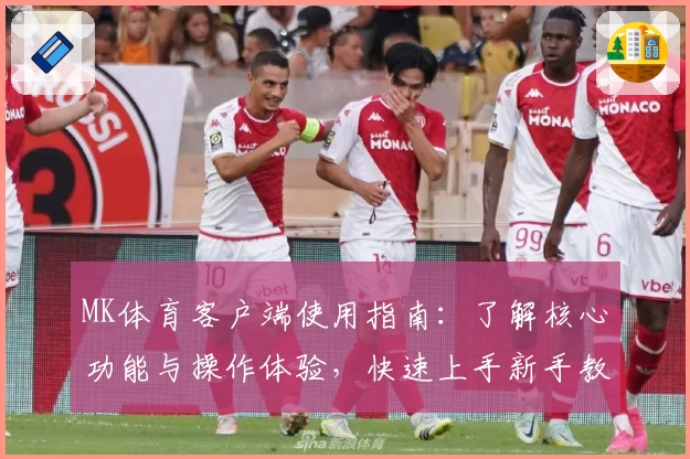 MK体育客户端使用指南：了解核心功能与操作体验，快速上手新手教程详解